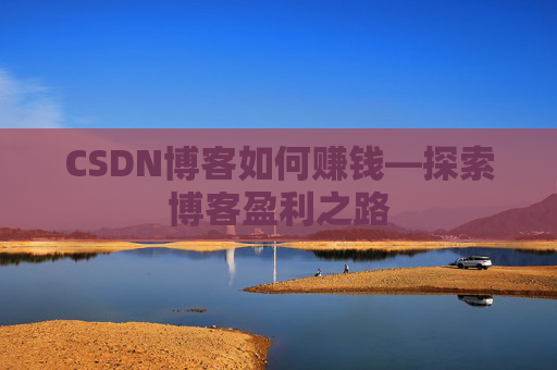 CSDN博客如何赚钱—探索博客盈利之路