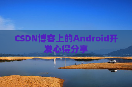 CSDN博客上的Android开发心得分享